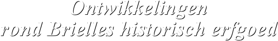 Ontwikkelingen 
rond Brielles historisch erfgoed