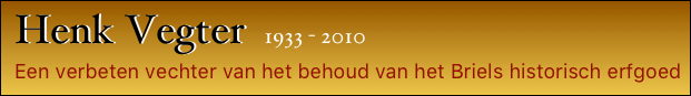  Henk Vegter  1933 - 2010
 Een verbeten vechter van het behoud van het Briels historisch erfgoed